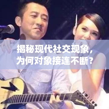 揭秘現(xiàn)代社交現(xiàn)象，為何對象接連不斷？