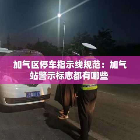 加氣區(qū)停車指示線規(guī)范：加氣站警示標志都有哪些 