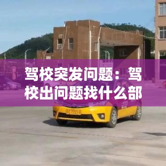 駕校突發(fā)問(wèn)題：駕校出問(wèn)題找什么部門 