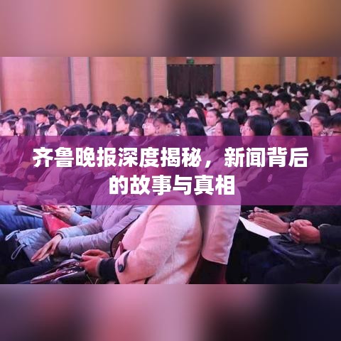 齊魯晚報深度揭秘，新聞背后的故事與真相