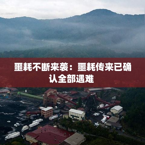 噩耗不斷來(lái)襲：噩耗傳來(lái)已確認(rèn)全部遇難 