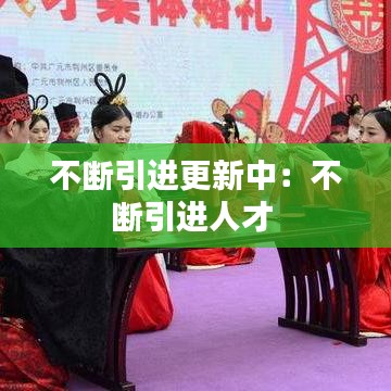 不斷引進(jìn)更新中：不斷引進(jìn)人才 