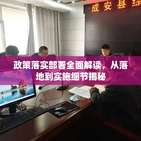 政策落實(shí)部署全面解讀，從落地到實(shí)施細(xì)節(jié)揭秘