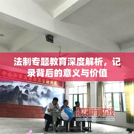 法制專題教育深度解析，記錄背后的意義與價(jià)值