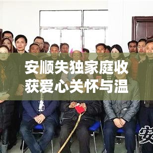 安順失獨(dú)家庭收獲愛心關(guān)懷與溫暖