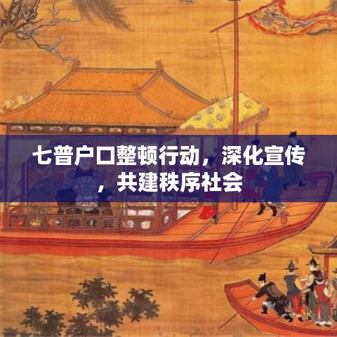 七普戶口整頓行動(dòng)，深化宣傳，共建秩序社會(huì)