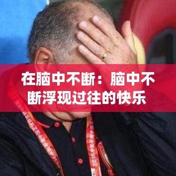 在腦中不斷：腦中不斷浮現(xiàn)過(guò)往的快樂(lè) 