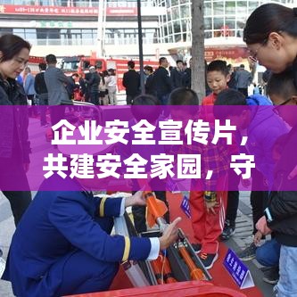 企業(yè)安全宣傳片，共建安全家園，守護每一份價值的重要性