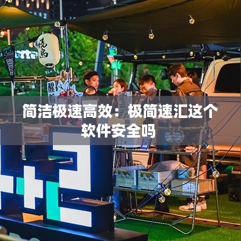 簡潔極速高效：極簡速匯這個(gè)軟件安全嗎 