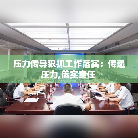 壓力傳導狠抓工作落實：傳遞壓力,落實責任 