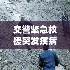 交警緊急救援突發(fā)疾病司機(jī)，生命至上，為民服務(wù)行動(dòng)贊歌