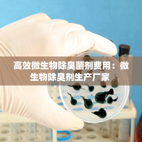 高效微生物除臭菌劑費用：微生物除臭劑生產廠家 