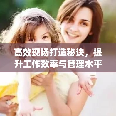 高效現(xiàn)場打造秘訣，提升工作效率與管理水平的黃金法則