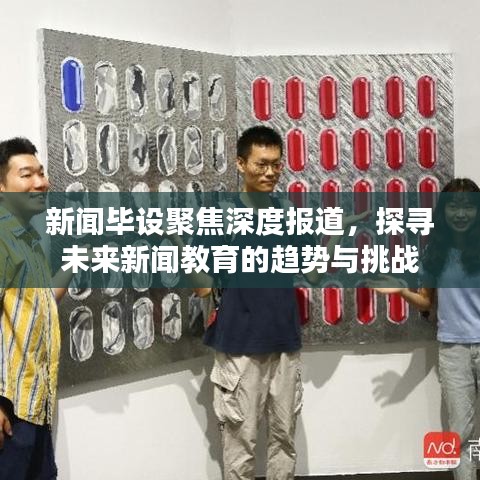 新聞畢設(shè)聚焦深度報(bào)道，探尋未來(lái)新聞教育的趨勢(shì)與挑戰(zhàn)