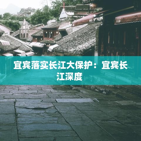 宜賓落實(shí)長(zhǎng)江大保護(hù)：宜賓長(zhǎng)江深度 