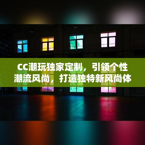 CC潮玩獨(dú)家定制，引領(lǐng)個(gè)性潮流風(fēng)尚，打造獨(dú)特新風(fēng)尚體驗(yàn)