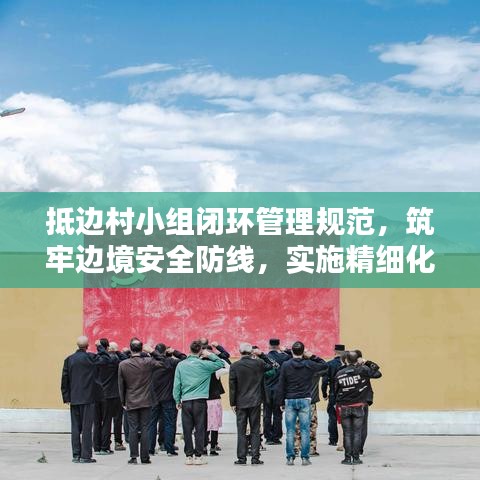 抵邊村小組閉環(huán)管理規(guī)范，筑牢邊境安全防線，實(shí)施精細(xì)化防控措施