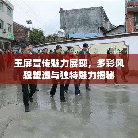玉屏宣傳魅力展現(xiàn)，多彩風(fēng)貌塑造與獨(dú)特魅力揭秘