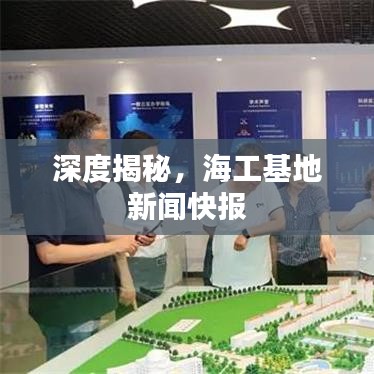 深度揭秘，海工基地新聞快報(bào)
