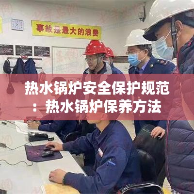 熱水鍋爐安全保護(hù)規(guī)范：熱水鍋爐保養(yǎng)方法 