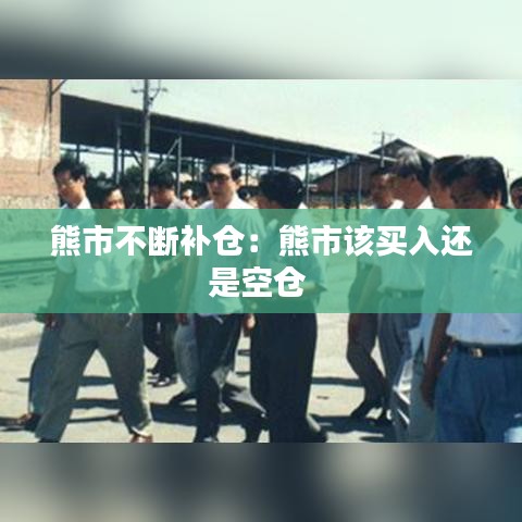 熊市不斷補(bǔ)倉：熊市該買入還是空倉 