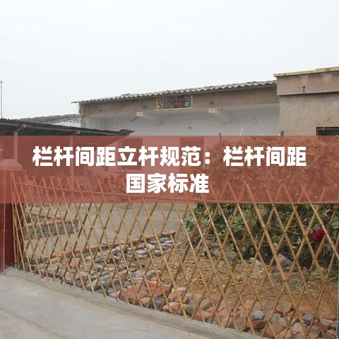欄桿間距立桿規(guī)范：欄桿間距國家標準 