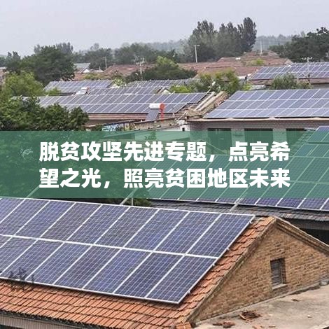 脫貧攻堅先進專題，點亮希望之光，照亮貧困地區(qū)未來路