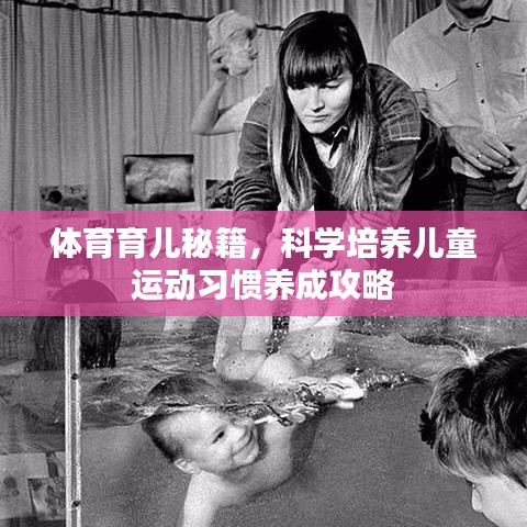 體育育兒秘籍，科學(xué)培養(yǎng)兒童運(yùn)動(dòng)習(xí)慣養(yǎng)成攻略