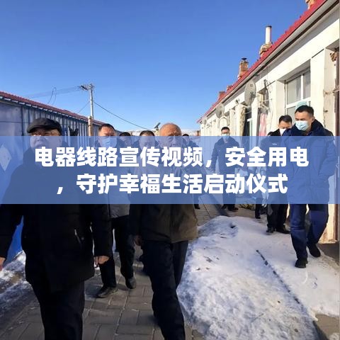 電器線路宣傳視頻，安全用電，守護幸福生活啟動儀式
