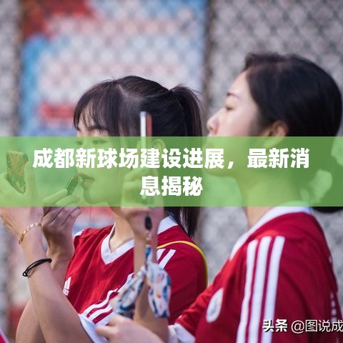 成都新球場(chǎng)建設(shè)進(jìn)展，最新消息揭秘