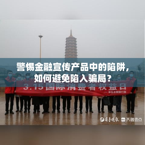 警惕金融宣傳產(chǎn)品中的陷阱，如何避免陷入騙局？