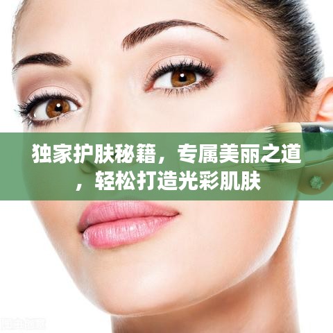獨家護膚秘籍，專屬美麗之道，輕松打造光彩肌膚