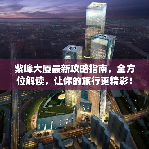 紫峰大廈最新攻略指南，全方位解讀，讓你的旅行更精彩！