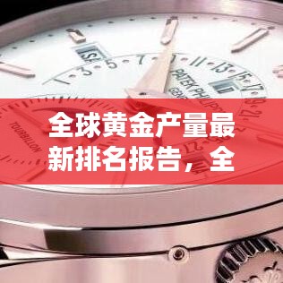 全球黃金產(chǎn)量最新排名報(bào)告，全年產(chǎn)量排名及趨勢(shì)分析