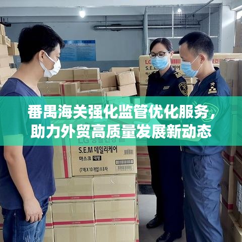 番禺海關(guān)強(qiáng)化監(jiān)管優(yōu)化服務(wù)，助力外貿(mào)高質(zhì)量發(fā)展新動(dòng)態(tài)