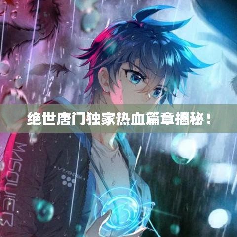 絕世唐門獨家熱血篇章揭秘！