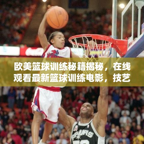 歐美籃球訓(xùn)練秘籍揭秘，在線觀看最新籃球訓(xùn)練電影，技藝潛能雙重提升！