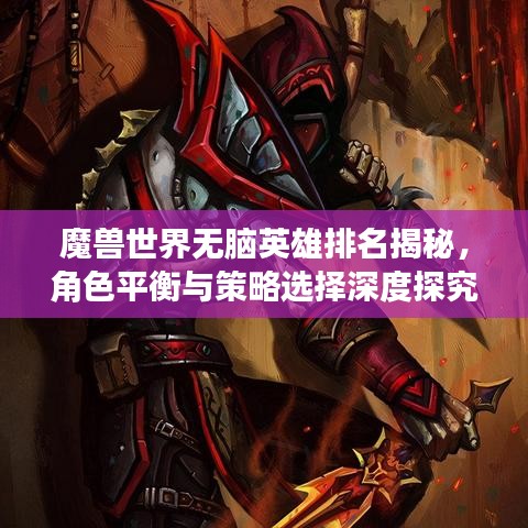 魔獸世界無(wú)腦英雄排名揭秘，角色平衡與策略選擇深度探究