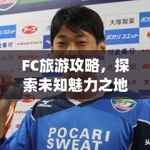 FC旅游攻略，探索未知魅力之地，帶你暢游神秘之地！
