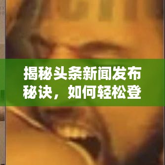 揭秘頭條新聞發(fā)布秘訣，如何輕松登頂熱搜榜？