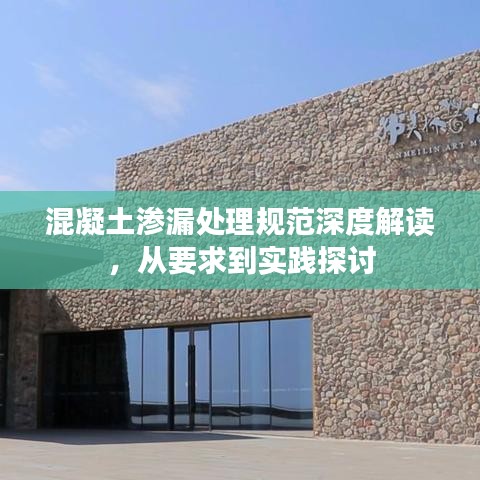 混凝土滲漏處理規(guī)范深度解讀，從要求到實(shí)踐探討