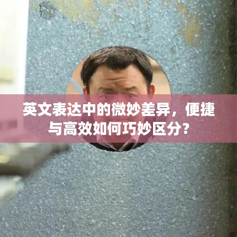 英文表達(dá)中的微妙差異，便捷與高效如何巧妙區(qū)分？