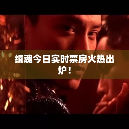 緝魂今日實時票房火熱出爐！