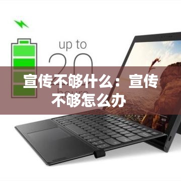 宣傳不夠什么：宣傳不夠怎么辦 