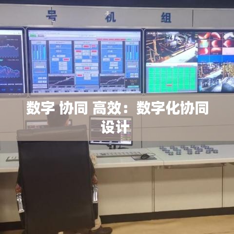 數(shù)字 協(xié)同 高效：數(shù)字化協(xié)同設(shè)計(jì) 