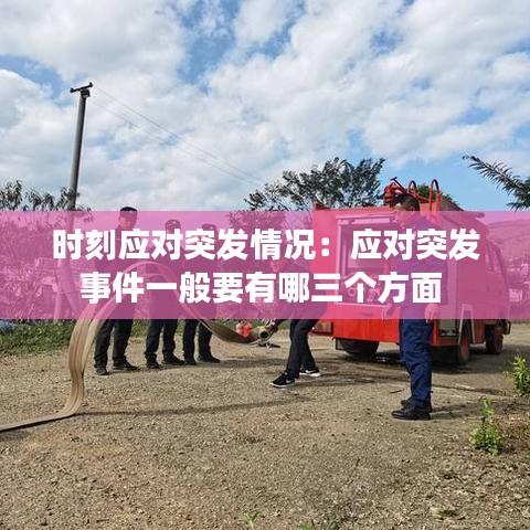 時(shí)刻應(yīng)對(duì)突發(fā)情況：應(yīng)對(duì)突發(fā)事件一般要有哪三個(gè)方面 