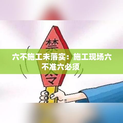 六不施工未落實(shí)：施工現(xiàn)場六不準(zhǔn)六必須 