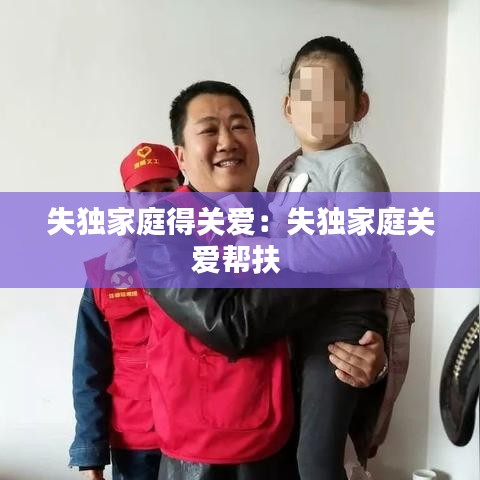 失獨(dú)家庭得關(guān)愛：失獨(dú)家庭關(guān)愛幫扶 