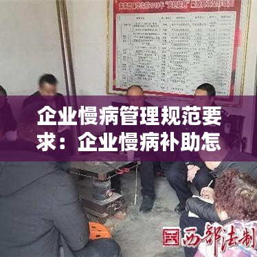 企業(yè)慢病管理規(guī)范要求：企業(yè)慢病補助怎么領 