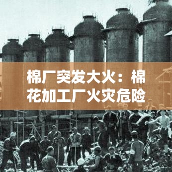 棉廠突發(fā)大火：棉花加工廠火災(zāi)危險(xiǎn)性 